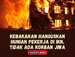 KEBAKARAN HANGUSKAN HUNIAN PEKERJA DI IKN, TIDAK ADA KORBAN JIWA