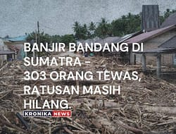 BANJIR BANDANG DI SUMATRA – 303 ORANG TEWAS, RATUSAN MASIH HILANG.