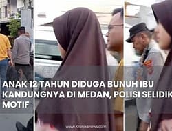 ANAK 12 TAHUN DIDUGA BUNUH IBU KANDUNGNYA DI MEDAN, POLISI SELIDIKI MOTIF