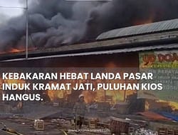 KEBAKARAN HEBAT LANDA PASAR INDUK KRAMAT JATI, PULUHAN KIOS HANGUS.