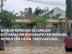 BANJIR RENDAM SEJUMLAH KECAMATAN DI KABUPATEN SERANG, BPBD KERAHKAN TIM EVAKUASI.