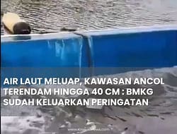 AIR LAUT MELUAP, KAWASAN ANCOL TERENDAM HINGGA 40 CM : BMKG SUDAH KELUARKAN PERINGATAN